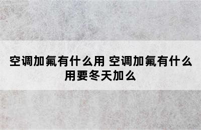 空调加氟有什么用 空调加氟有什么用要冬天加么